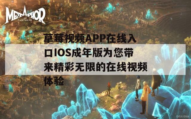 草莓视频APP在线入口IOS成年版为您带来精彩无限的在线视频体验