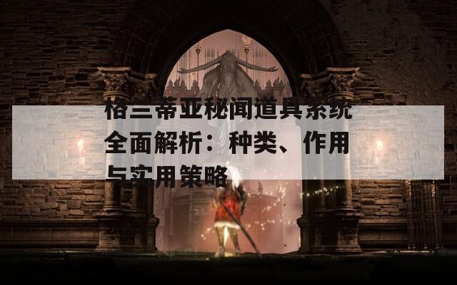 格兰蒂亚秘闻道具系统全面解析：种类、作用与实用策略
