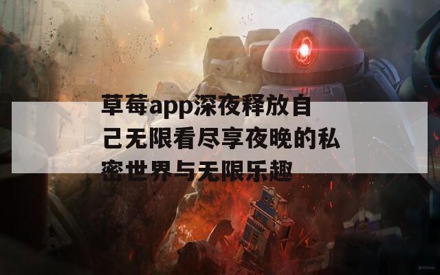 草莓app深夜释放自己无限看尽享夜晚的私密世界与无限乐趣