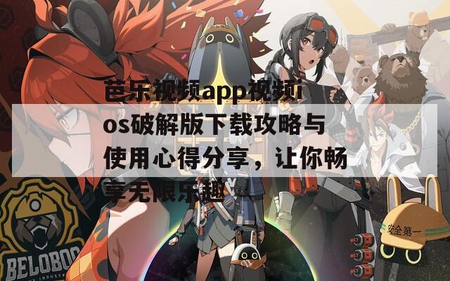 芭乐视频app视频ios破解版下载攻略与使用心得分享，让你畅享无限乐趣
