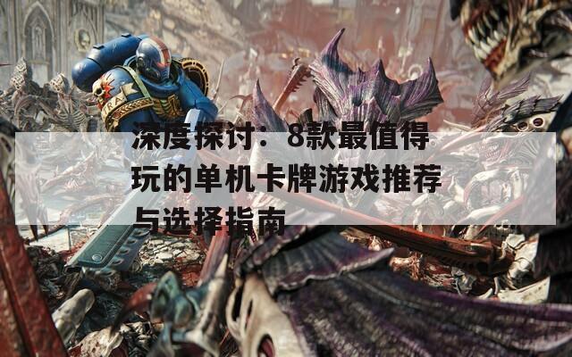 深度探讨：8款最值得玩的单机卡牌游戏推荐与选择指南