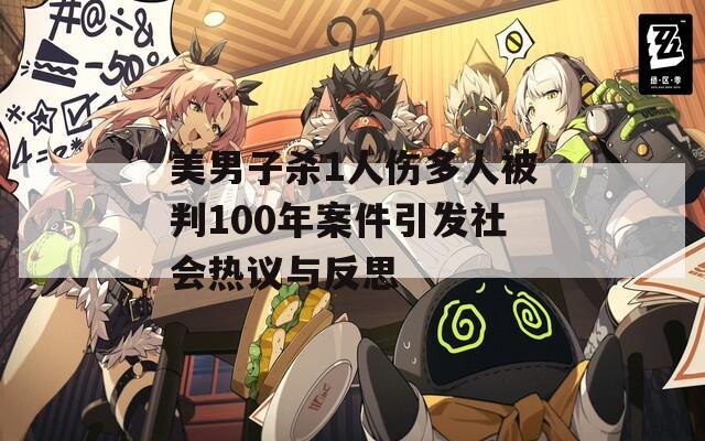 美男子杀1人伤多人被判100年案件引发社会热议与反思