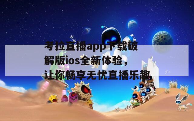 考拉直播app下载破解版ios全新体验，让你畅享无忧直播乐趣