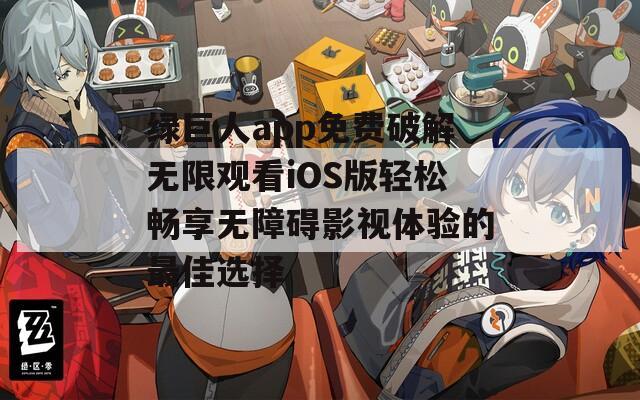 绿巨人app免费破解无限观看iOS版轻松畅享无障碍影视体验的最佳选择