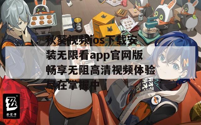 秋葵视频ios下载安装无限看app官网版畅享无阻高清视频体验尽在掌握中