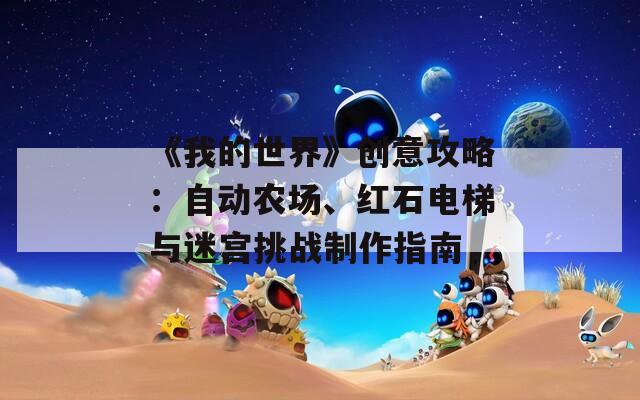 《我的世界》创意攻略：自动农场、红石电梯与迷宫挑战制作指南