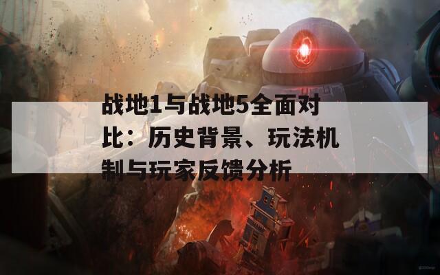 战地1与战地5全面对比：历史背景、玩法机制与玩家反馈分析
