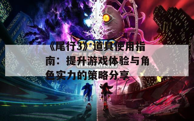 《尾行3》道具使用指南：提升游戏体验与角色实力的策略分享