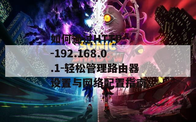 如何通过HTTP---192.168.0.1-轻松管理路由器设置与网络配置指南