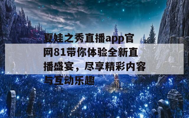 夏娃之秀直播app官网81带你体验全新直播盛宴，尽享精彩内容与互动乐趣