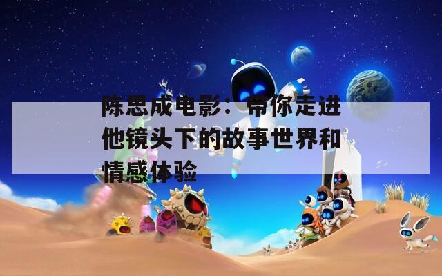 陈思成电影：带你走进他镜头下的故事世界和情感体验