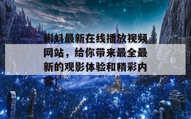 蝌蚪最新在线播放视频网站，给你带来最全最新的观影体验和精彩内容！
