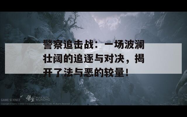 警察追击战：一场波澜壮阔的追逐与对决，揭开了法与恶的较量！