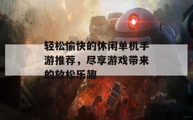 轻松愉快的休闲单机手游推荐，尽享游戏带来的放松乐趣