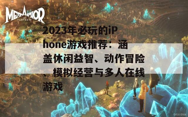 2023年必玩的iPhone游戏推荐：涵盖休闲益智、动作冒险、模拟经营与多人在线游戏