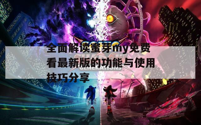 全面解读蜜芽my免费看最新版的功能与使用技巧分享