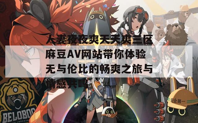 人妻夜夜爽天天爽三区麻豆AV网站带你体验无与伦比的畅爽之旅与情感共鸣