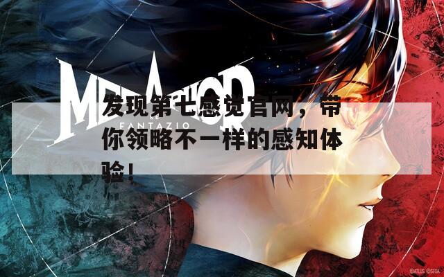 发现第七感觉官网，带你领略不一样的感知体验！