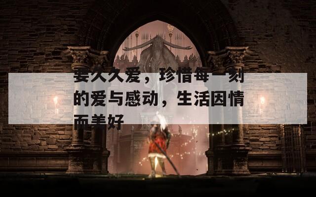 要久久爱，珍惜每一刻的爱与感动，生活因情而美好