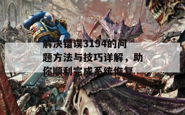 解决错误3194的问题方法与技巧详解，助你顺利完成系统恢复