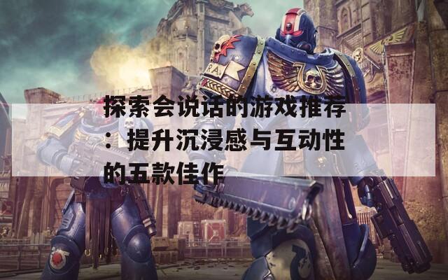 探索会说话的游戏推荐：提升沉浸感与互动性的五款佳作