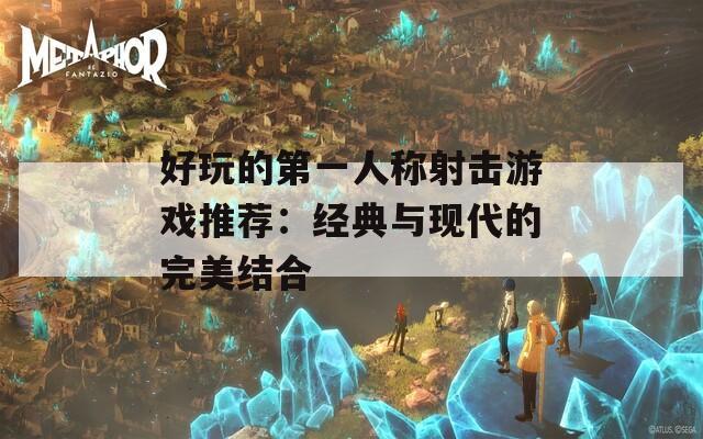 好玩的第一人称射击游戏推荐：经典与现代的完美结合