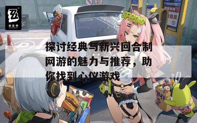 探讨经典与新兴回合制网游的魅力与推荐，助你找到心仪游戏