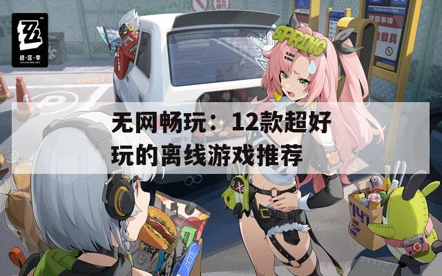 无网畅玩：12款超好玩的离线游戏推荐