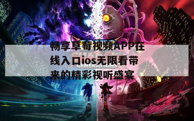 畅享草莓视频APP在线入口ios无限看带来的精彩视听盛宴