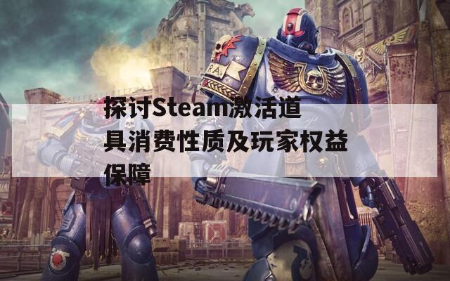 探讨Steam激活道具消费性质及玩家权益保障