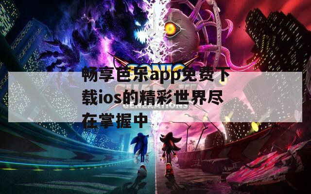 畅享芭乐app免费下载ios的精彩世界尽在掌握中
