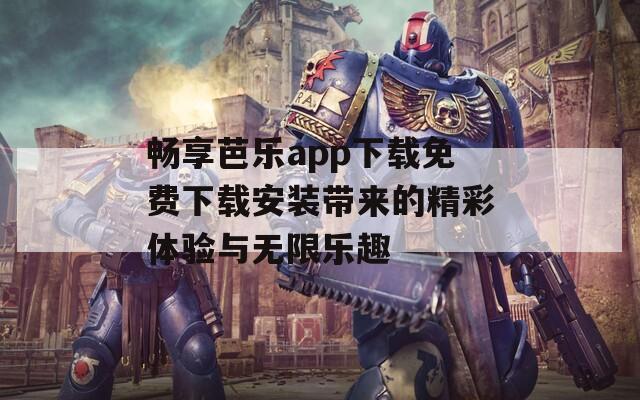 畅享芭乐app下载免费下载安装带来的精彩体验与无限乐趣
