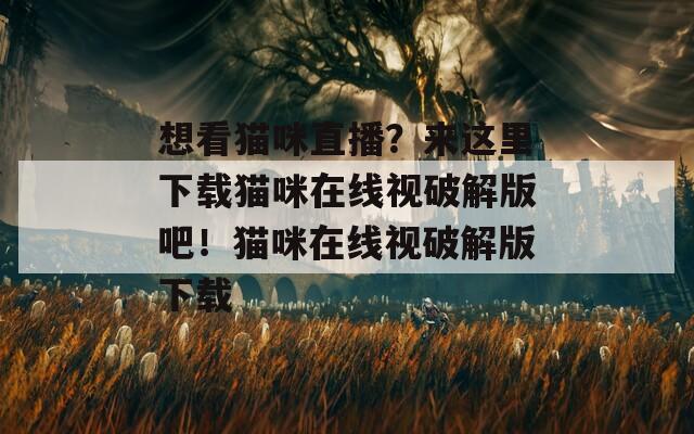 想看猫咪直播？来这里下载猫咪在线视破解版吧！猫咪在线视破解版下载