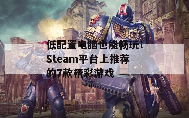 低配置电脑也能畅玩！Steam平台上推荐的7款精彩游戏