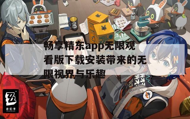 畅享精东app无限观看版下载安装带来的无限视界与乐趣