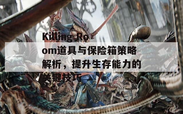 Killing Room道具与保险箱策略解析，提升生存能力的关键技巧