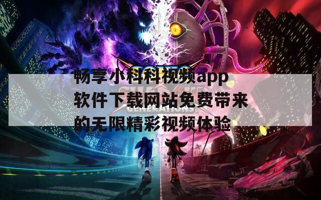 畅享小科科视频app软件下载网站免费带来的无限精彩视频体验