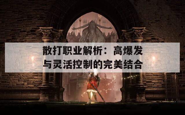 散打职业解析：高爆发与灵活控制的完美结合