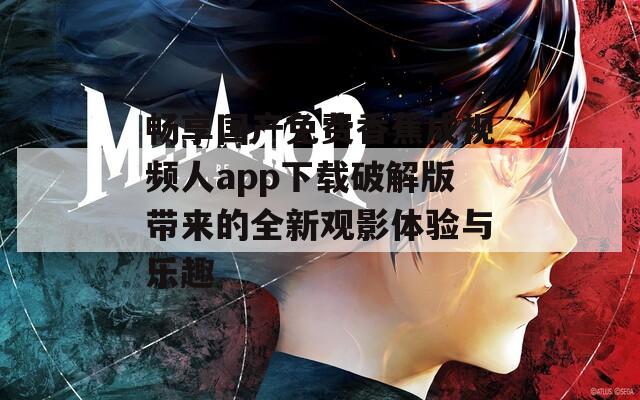 畅享国产免费香蕉成视频人app下载破解版带来的全新观影体验与乐趣