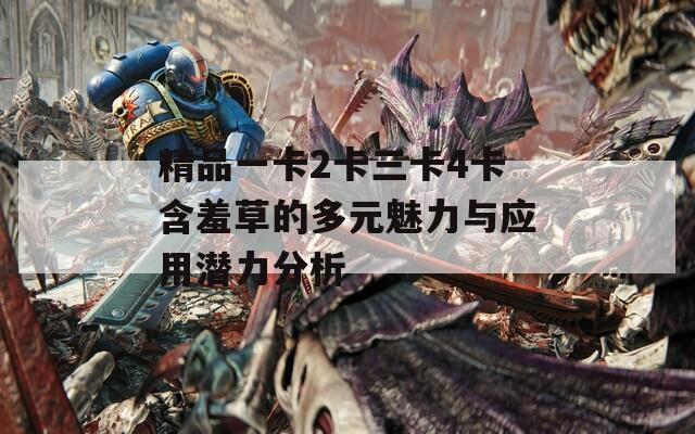 精品一卡2卡三卡4卡含羞草的多元魅力与应用潜力分析