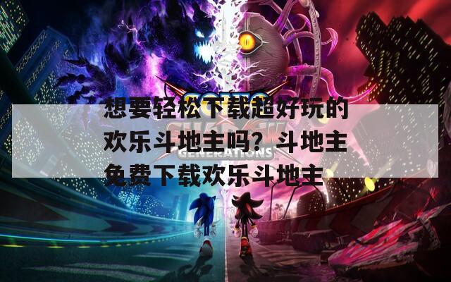 想要轻松下载超好玩的欢乐斗地主吗？斗地主免费下载欢乐斗地主