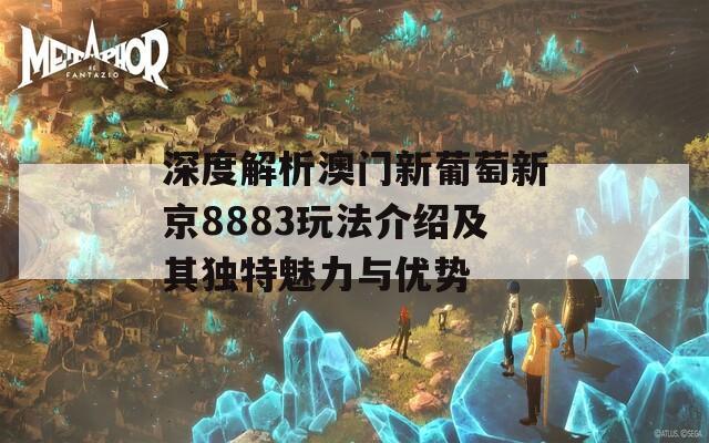 深度解析澳门新葡萄新京8883玩法介绍及其独特魅力与优势