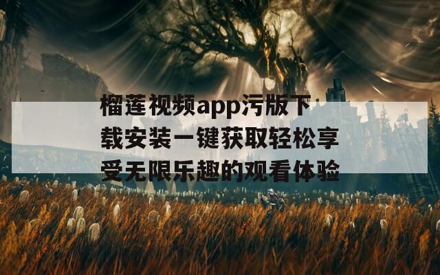 榴莲视频app污版下载安装一键获取轻松享受无限乐趣的观看体验