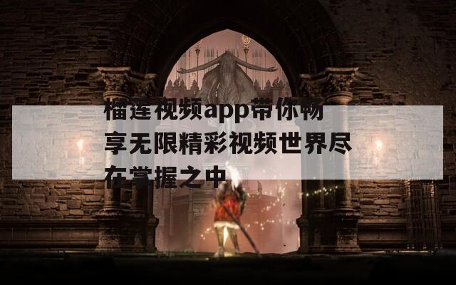 榴莲视频app带你畅享无限精彩视频世界尽在掌握之中