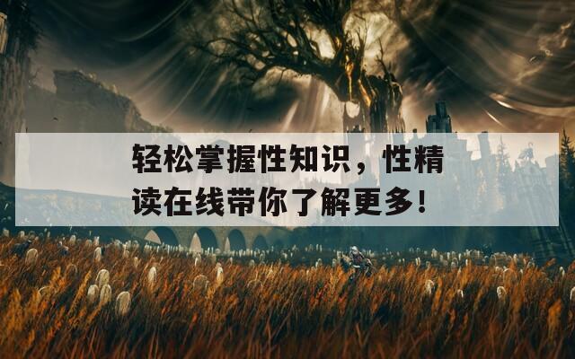 轻松掌握性知识，性精读在线带你了解更多！