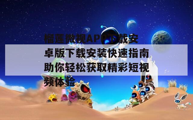榴莲微视APP下载安卓版下载安装快速指南助你轻松获取精彩短视频体验