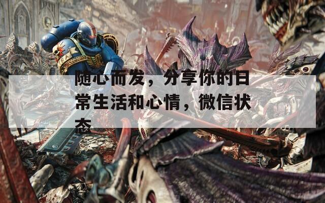 随心而发，分享你的日常生活和心情，微信状态