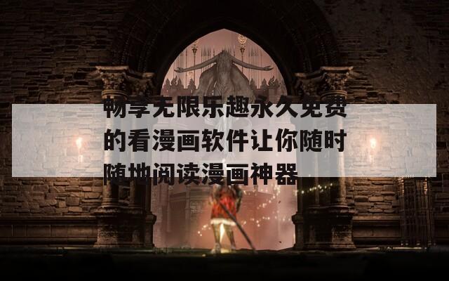 畅享无限乐趣永久免费的看漫画软件让你随时随地阅读漫画神器