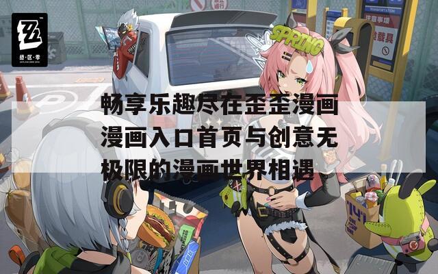 畅享乐趣尽在歪歪漫画漫画入口首页与创意无极限的漫画世界相遇