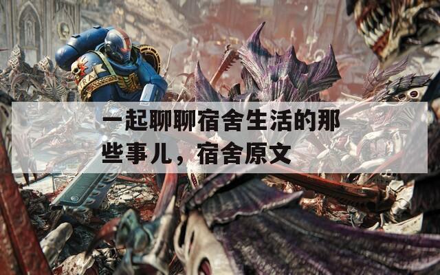 一起聊聊宿舍生活的那些事儿，宿舍原文